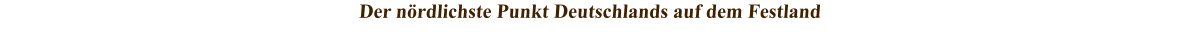 Der nrdlichste Punkt Deutschlands auf dem Festland